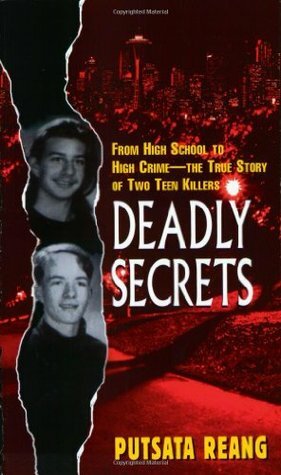 Deadly Secrets: From High School to High Crime--the True Story of Two Teen Killers by Putsata Reang