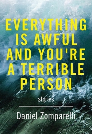 Everything Is Awful and You're a Terrible Person by Daniel Zomparelli