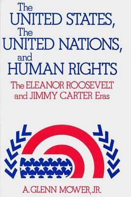 The United States, the United Nations, and Human Rights: The Eleanor Roosevelt and Jimmy Carter Eras by Alfred Glenn Mower, A. Glenn Jr. Mower, Unknown