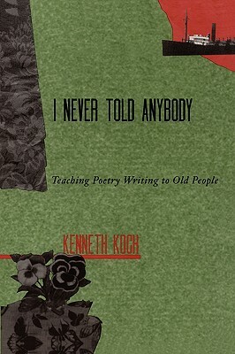 I Never Told Anybody: Teaching Poetry Writing to Old People by Kenneth Koch