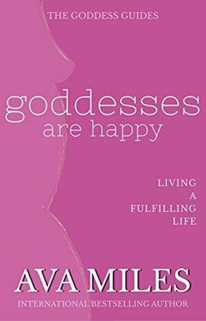 Goddesses Are Happy: Living a Fulfilling Life (The Goddess Guides on Being A Woman Book 9) by Ava Miles