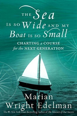 The Sea Is So Wide and My Boat Is So Small: Charting a Course for the Next Generation by Marian Wright Edelman
