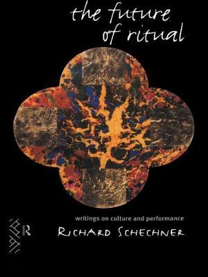 The Future of Ritual: Writings on Culture and Performance by Richard Schechner