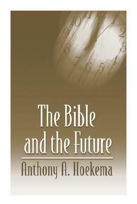 The Bible and the Future by Anthony A. Hoekema