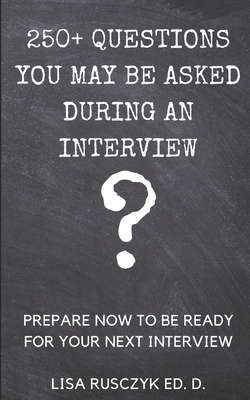 250+ Questions You May Be Asked During an Interview: Prepare Now to be Ready for Your Next Interview by Lisa Rusczyk