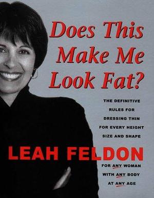 Does This Make ME Look Fat?: The Definitive Rules for Dressing Thin for Every Height, Size and Shape by Leah Feldon, Leah Feldon