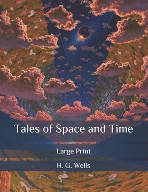 Tales of Space and Time: Large Print by H.G. Wells