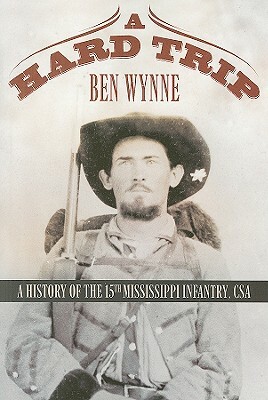A Hard Trip: A History of the 15th Mississippi Infantry, CSA by Ben Wynne