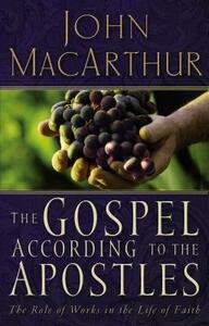 The Gospel According to the Apostles: The Role of Works in the Life of Faith by John MacArthur