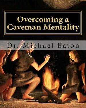 Overcoming a Caveman Mentality: Learning from the Lessons of David at the Cave called Adullam by Michael Eaton