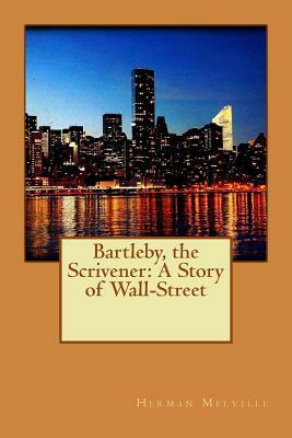 Bartleby, the Scrivener: A Story of Wall-Street by Herman Melville