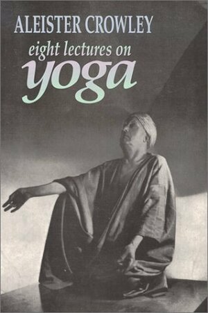 Eight Lectures on Yoga by Hymenaeus Beta, Aleister Crowley