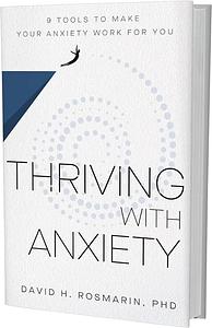 Thriving with Anxiety: 9 Tools to Make Your Anxiety Work for You by David Rosmarin