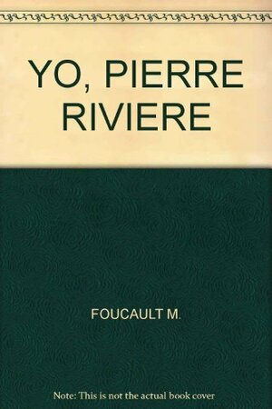 Yo, Pierre Rivière, habiendo degollado a mi madre, a mi hermana y a mi hermano... by Michel Foucault
