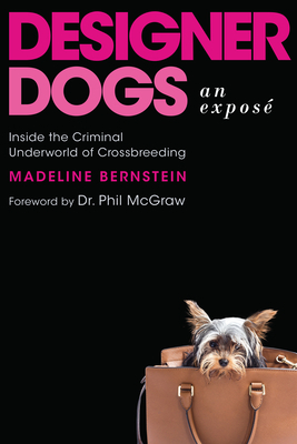 Designer Dogs: An Exposé: Inside the Criminal Underworld of Crossbreeding by Madeline Bernstein