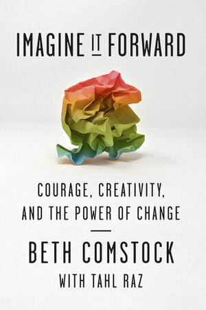 Imagine It Forward: Courage, Creativity, and the Power of Change by Beth Comstock