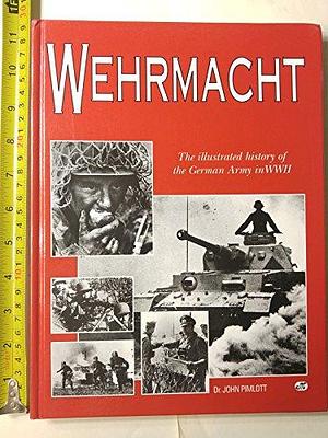 Wehrmacht: The Illustrated History of the German Army in WWII by John Pimlott