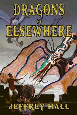 Dragons of Elsewhere: A Novella and Other Short Stories by Jeffrey Hall