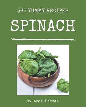 365 Yummy Spinach Recipes: A Yummy Spinach Cookbook from the Heart! by Anna Barnes