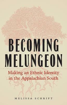 Becoming Melungeon: Making an Ethnic Identity in the Appalachian South by Melissa Schrift
