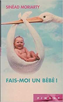 Fais-moi un bébé ! by Sinéad Moriarty