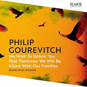 We Wish to Inform You That Tomorrow We Will Be Killed With Our Families by Philip Gourevitch