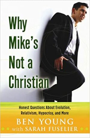 Why Mike's Not A Christian: Honest Questions About Evolution, Relativism, Hypocrisy, And More by Ben Young
