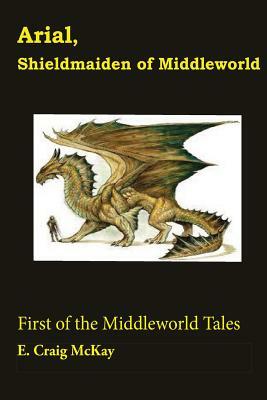 Arial, Shieldmaiden of Middleworld: First of the Tales of Middleworld by E. Craig McKay