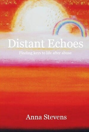 Distant Echoes: Finding Keys To Life After Abuse by Anna Stevens