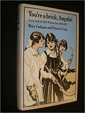 You're a Brick, Angela!: A New Look at Girls' Fiction from 1839 to 1975 by Patricia Craig, Mary Cadogan