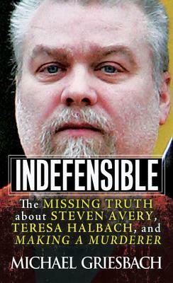 Indefensible: The Missing Truth about Steven Avery, Teresa Halbach, and Making a Murderer by Michael Griesbach