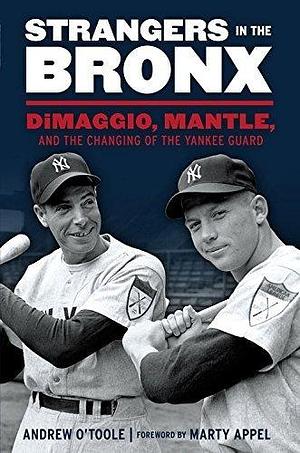 Strangers in the Bronx: DiMaggio, Mantle, and the Changing of the Yankee Guard by Andrew O'Toole, Andrew O'Toole, Marty Appel