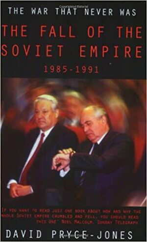 The War that Never Was: The Fall of the Soviet Empire 1985-1991 by David Pryce-Jones