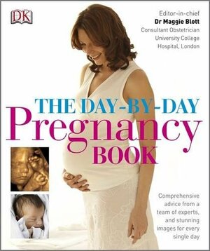 The Day By Day Pregnancy Book: Comprehensive Advice From A Team Of Experts And Amazing Images Every Single Day by Maggie Blott