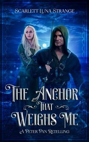 The Anchor That Weighs Me: A Peter Pan Retelling by Scarlett Luna Strange, Scarlett Luna Strange