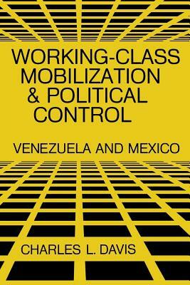 Working-Class Mobilization and Political Control: Venezuela and Mexico by Charles L. Davis