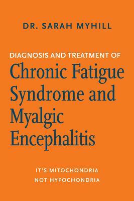 Diagnosis and Treatment of Chronic Fatigue Syndrome and Myalgic Encephalitis, 2nd Ed.: It's Mitochondria, Not Hypochondria by Sarah Myhill