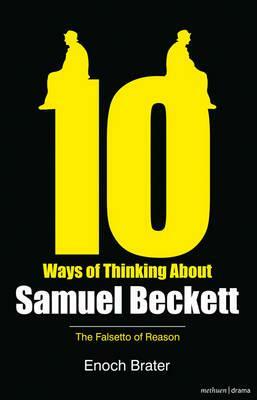 Ten Ways of Thinking about Samuel Beckett: The Falsetto of Reason by Enoch Brater