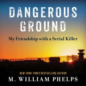 Dangerous Ground: My Friendship with a Serial Killer by M. William Phelps