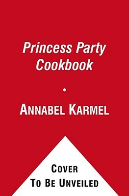 Princess Party Cookbook: Over 100 Delicious Recipes and Fun Ideas by Annabel Karmel