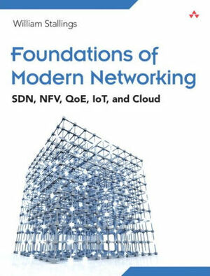 Foundations of Modern Networking: SDN, NFV, QoE, IoT, and Cloud by William Stallings