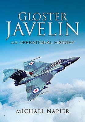 Gloster Javelin: An Operational History by Michael John W. Napier