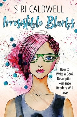 Irresistible Blurbs: How to Write a Book Description Romance Readers Will Love by Siri Caldwell