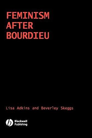 Feminism After Bourdieu by Beverley Skeggs, Lisa Adkins