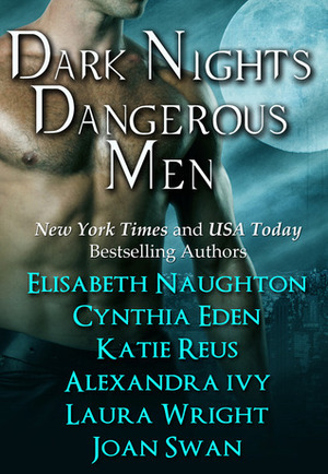 Dark Nights Dangerous Men by Laura Wright, Elisabeth Naughton, Joan Swan, Alexandra Ivy, Cynthia Eden, Skye Jordan, Katie Reus
