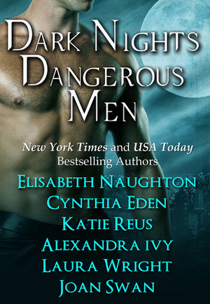 Dark Nights Dangerous Men by Elisabeth Naughton, Laura Wright, Joan Swan, Alexandra Ivy, Cynthia Eden, Skye Jordan, Katie Reus
