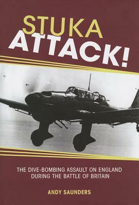 Stuka Attack!: The Dive-Bombing Assault on England During the Battle of Britain by Andy Saunders