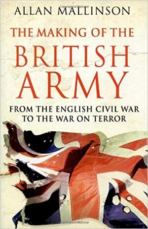 The Making of the British Army by Allan Mallinson
