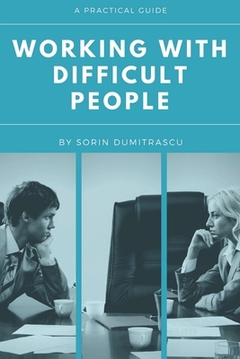 Working with Difficult People: A Practical Guide by Sorin Dumitrascu