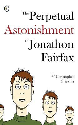 The Perpetual Astonishment of Jonathon Fairfax by Christopher Shevlin